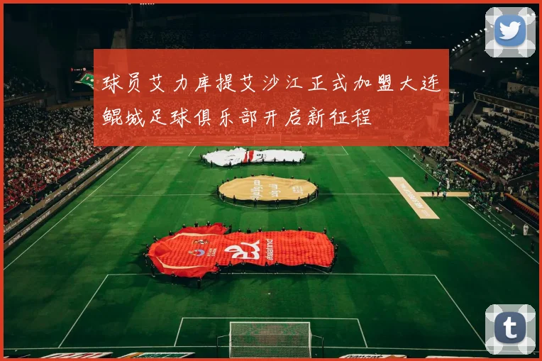 球员艾力库提艾沙江正式加盟大连鲲城足球俱乐部开启新征程