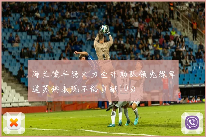 海兰德半场火力全开助队领先绿军道苏姆表现不俗贡献10分