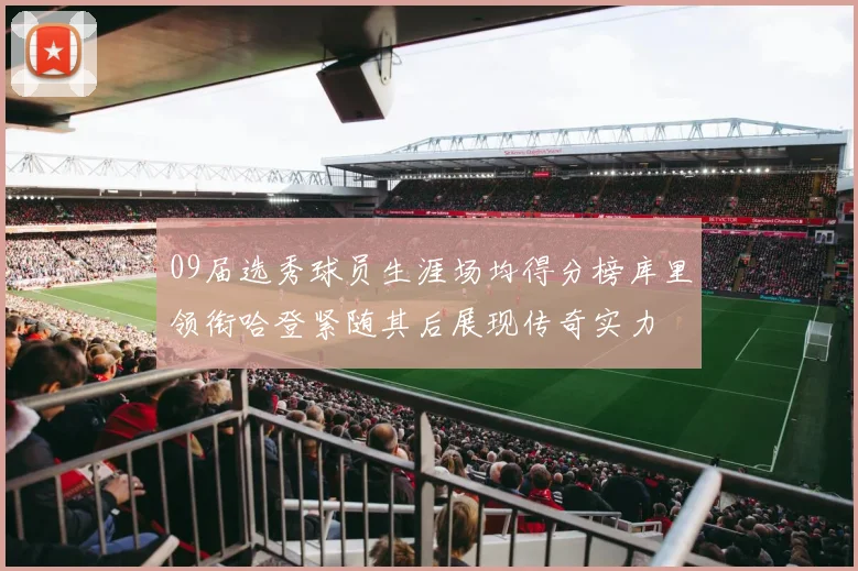 09届选秀球员生涯场均得分榜库里领衔哈登紧随其后展现传奇实力