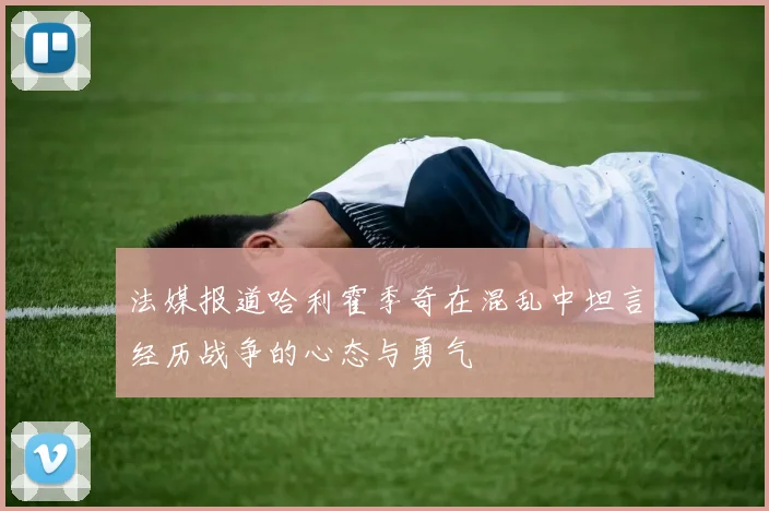 法媒报道哈利霍季奇在混乱中坦言经历战争的心态与勇气