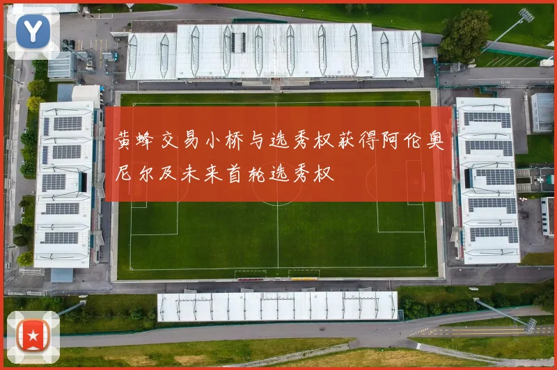 黄蜂交易小桥与选秀权获得阿伦奥尼尔及未来首轮选秀权