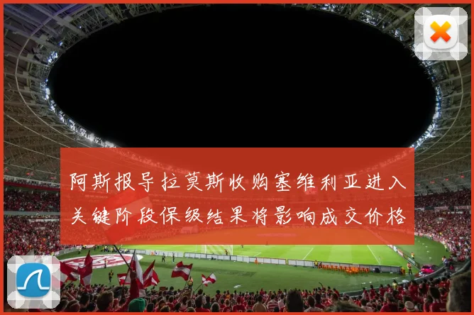 阿斯报导拉莫斯收购塞维利亚进入关键阶段保级结果将影响成交价格