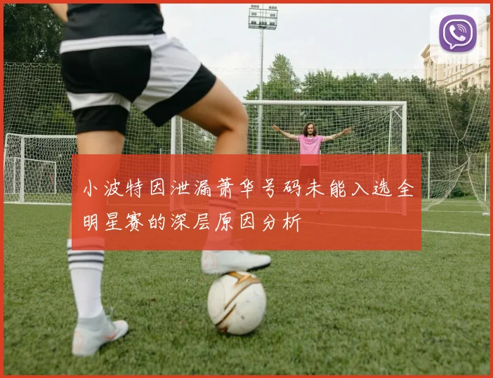 小波特因泄漏萧华号码未能入选全明星赛的深层原因分析