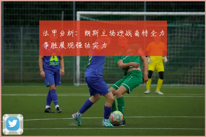 法甲分析：朗斯主场迎战南特全力争胜展现强劲实力